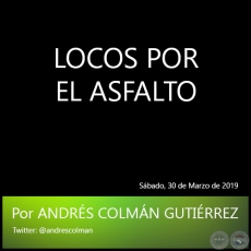 LOCOS POR EL ASFALTO - Por ANDRÉS COLMÁN GUTIÉRREZ - Sábado, 30 de Marzo de 2019